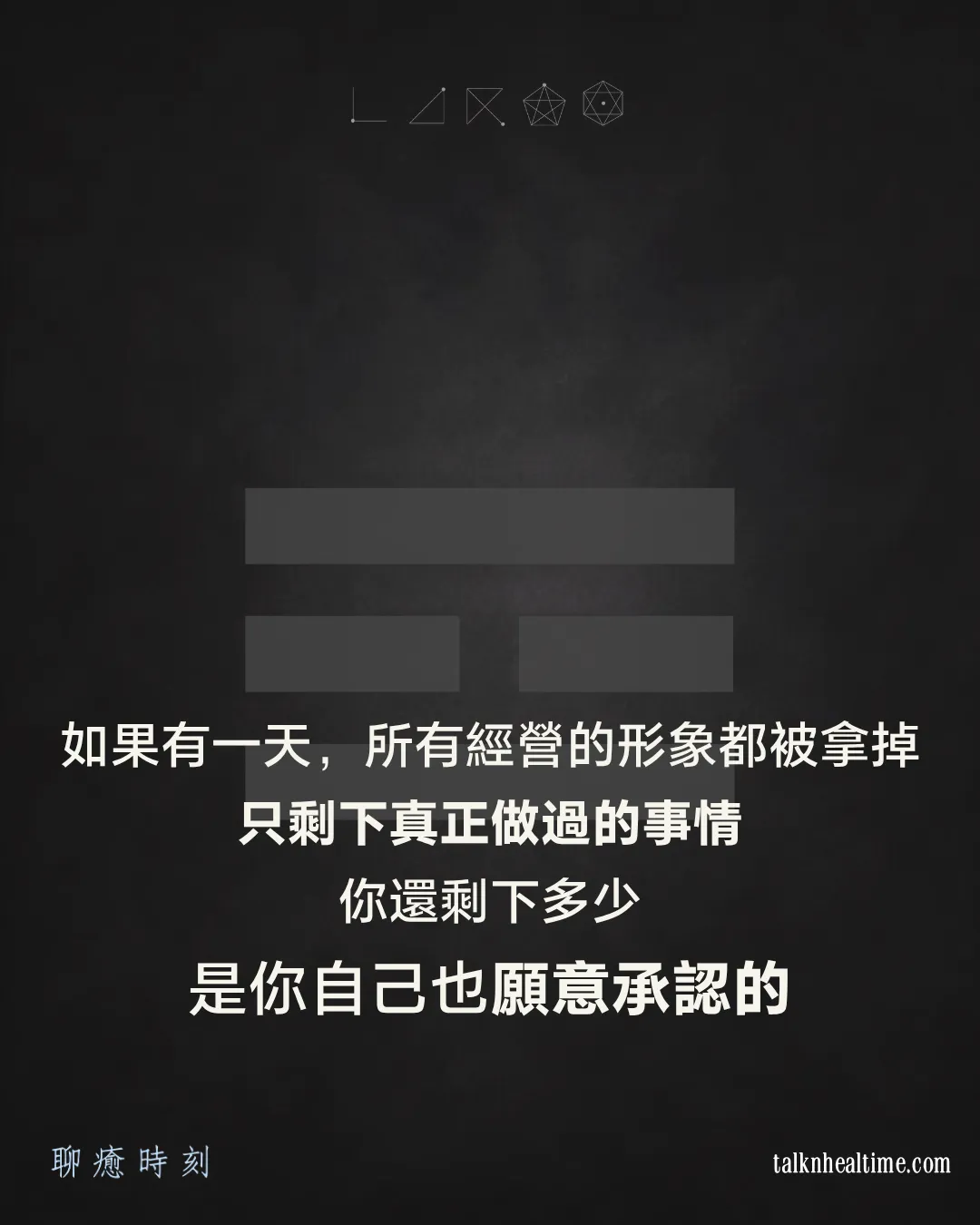 同款深灰底圖與離卦符號，中央白色字寫著「如果有一天，所有經營的形象都被拿掉，只剩下真正做過的事情，你還剩下多少，是你自己也願意承認的」，左下角品牌名「聊癒時刻」，右下角網址 talknhealtime.com